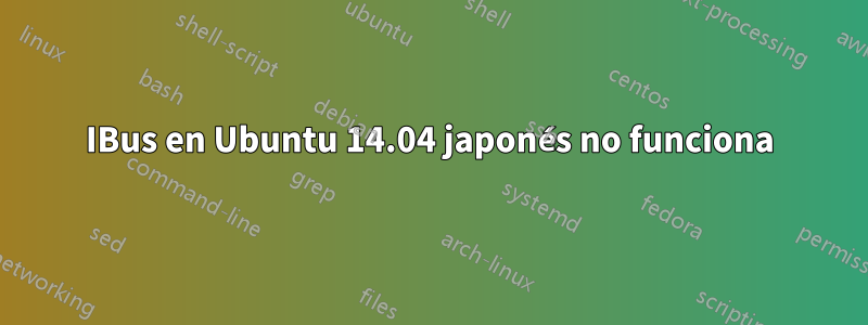 IBus en Ubuntu 14.04 japonés no funciona