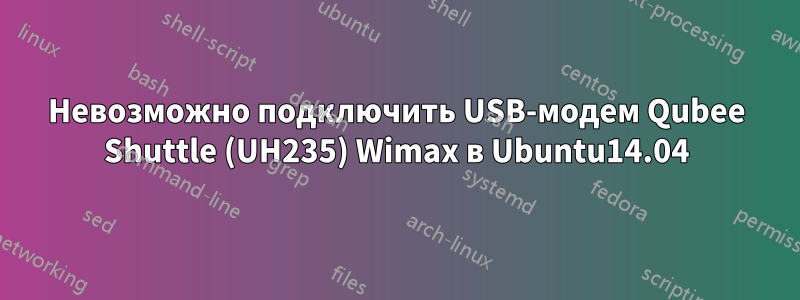 Невозможно подключить USB-модем Qubee Shuttle (UH235) Wimax в Ubuntu14.04