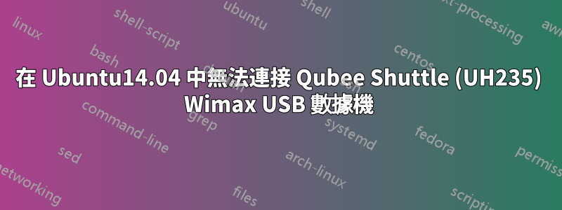 在 Ubuntu14.04 中無法連接 Qubee Shuttle (UH235) Wimax USB 數據機