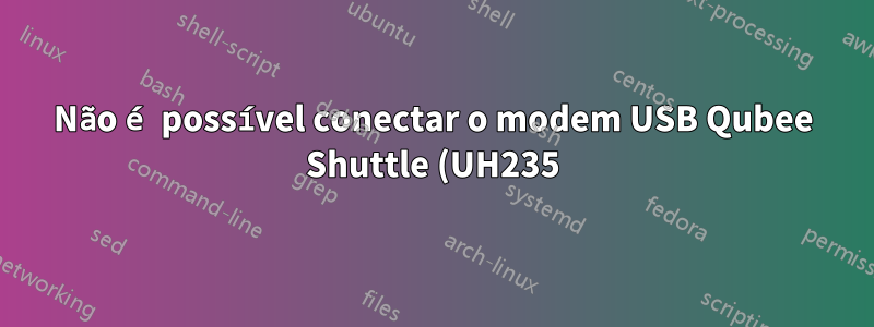 Não é possível conectar o modem USB Qubee Shuttle (UH235) Wimax no Ubuntu14.04