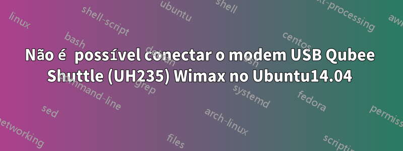 Não é possível conectar o modem USB Qubee Shuttle (UH235) Wimax no Ubuntu14.04
