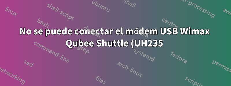 No se puede conectar el módem USB Wimax Qubee Shuttle (UH235) en Ubuntu14.04
