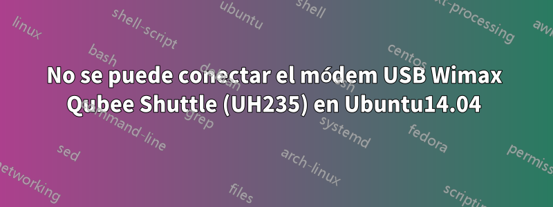 No se puede conectar el módem USB Wimax Qubee Shuttle (UH235) en Ubuntu14.04