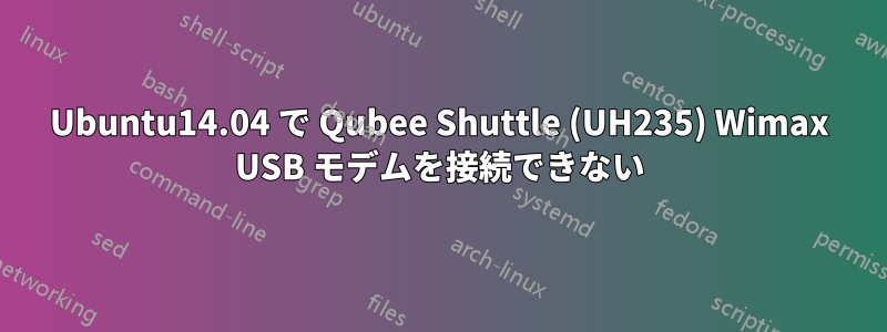 Ubuntu14.04 で Qubee Shuttle (UH235) Wimax USB モデムを接続できない