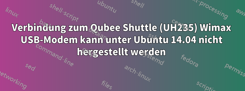 Verbindung zum Qubee Shuttle (UH235) Wimax USB-Modem kann unter Ubuntu 14.04 nicht hergestellt werden