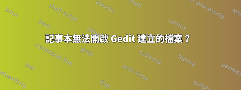 記事本無法開啟 Gedit 建立的檔案？ 
