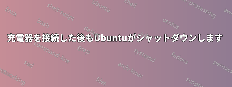 充電器を接続した後もUbuntuがシャットダウンします
