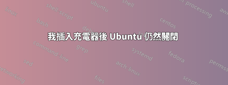 我插入充電器後 Ubuntu 仍然關閉