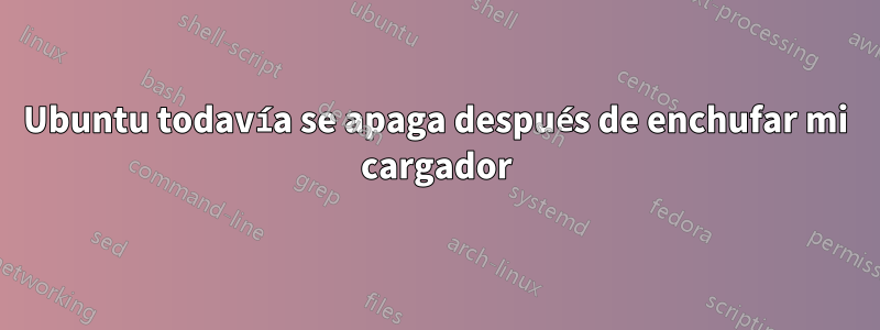 Ubuntu todavía se apaga después de enchufar mi cargador