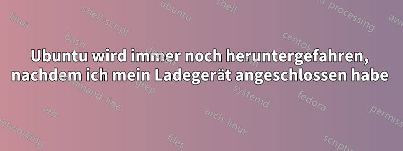 Ubuntu wird immer noch heruntergefahren, nachdem ich mein Ladegerät angeschlossen habe