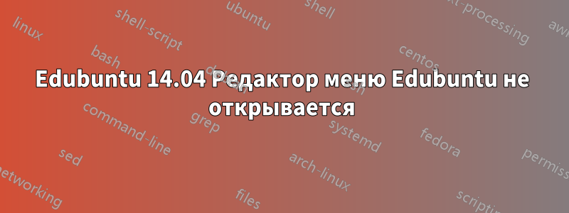 Edubuntu 14.04 Редактор меню Edubuntu не открывается