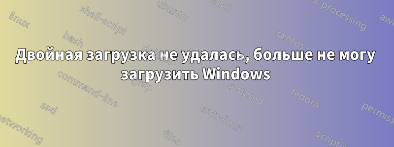 Двойная загрузка не удалась, больше не могу загрузить Windows