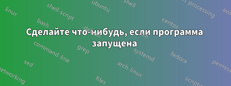 Сделайте что-нибудь, если программа запущена
