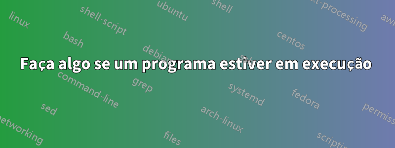 Faça algo se um programa estiver em execução