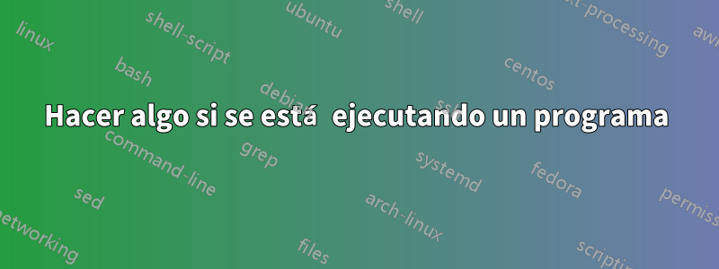Hacer algo si se está ejecutando un programa