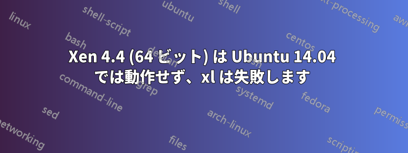 Xen 4.4 (64 ビット) は Ubuntu 14.04 では動作せず、xl は失敗します
