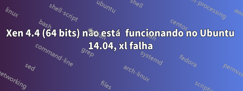 Xen 4.4 (64 bits) não está funcionando no Ubuntu 14.04, xl falha