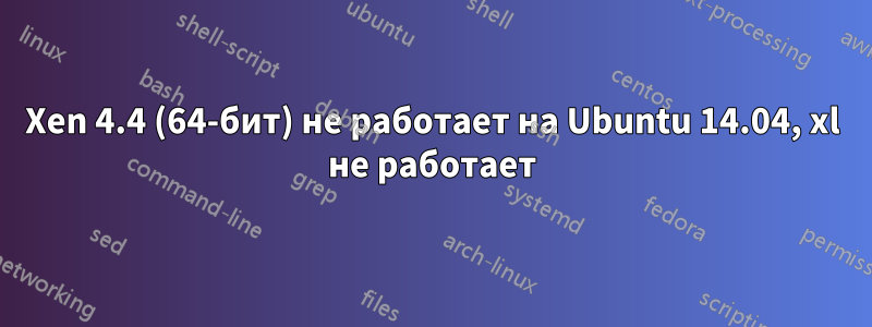 Xen 4.4 (64-бит) не работает на Ubuntu 14.04, xl не работает