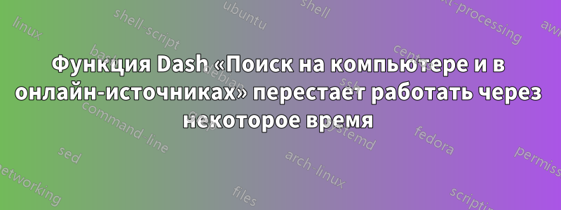 Функция Dash «Поиск на компьютере и в онлайн-источниках» перестает работать через некоторое время