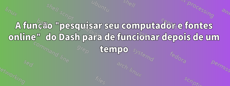A função "pesquisar seu computador e fontes online" do Dash para de funcionar depois de um tempo