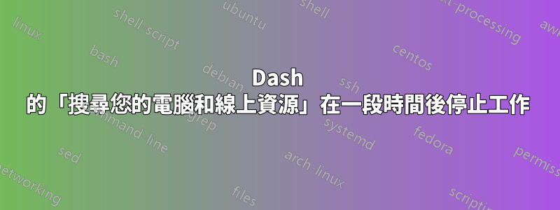 Dash 的「搜尋您的電腦和線上資源」在一段時間後停止工作
