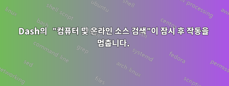 Dash의 "컴퓨터 및 온라인 소스 검색"이 잠시 후 작동을 멈춥니다.