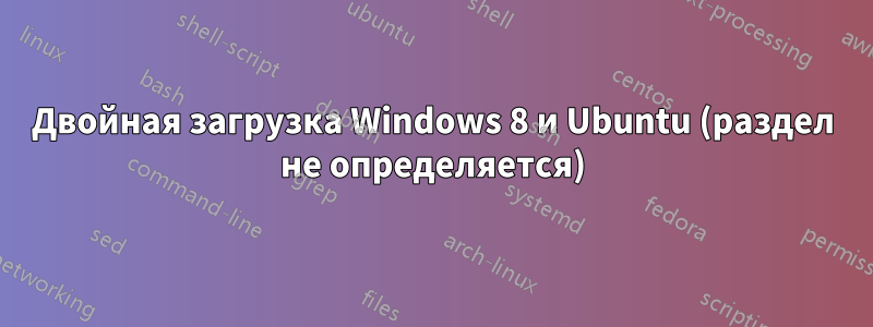 Двойная загрузка Windows 8 и Ubuntu (раздел не определяется)