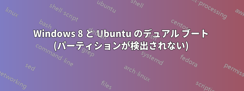 Windows 8 と Ubuntu のデュアル ブート (パーティションが検出されない)