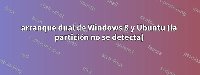 arranque dual de Windows 8 y Ubuntu (la partición no se detecta)