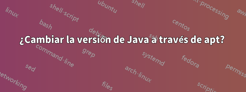¿Cambiar la versión de Java a través de apt?