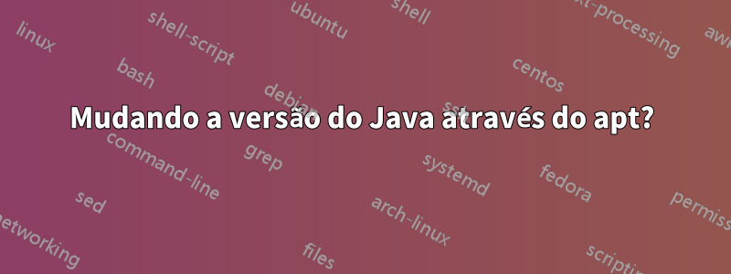 Mudando a versão do Java através do apt?