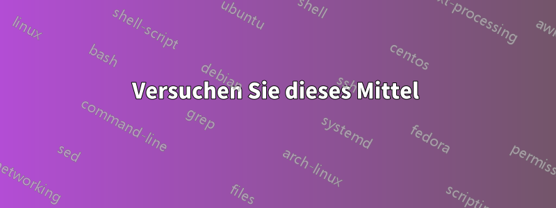Versuchen Sie dieses Mittel