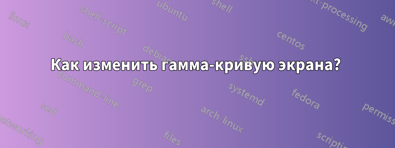 Как изменить гамма-кривую экрана?