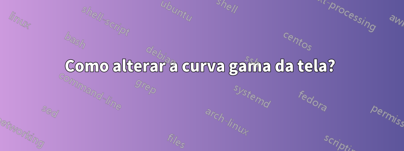 Como alterar a curva gama da tela?