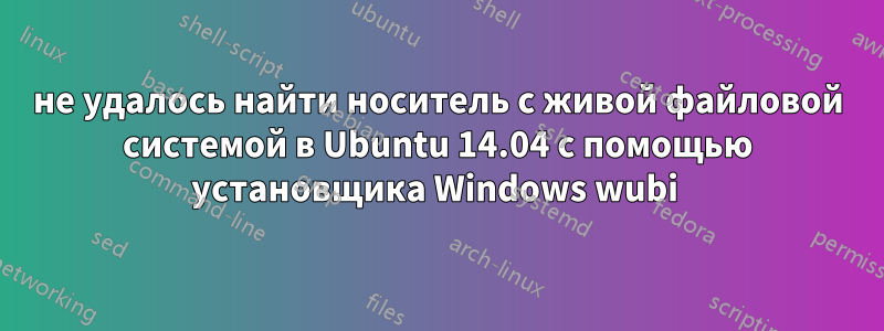 не удалось найти носитель с живой файловой системой в Ubuntu 14.04 с помощью установщика Windows wubi 