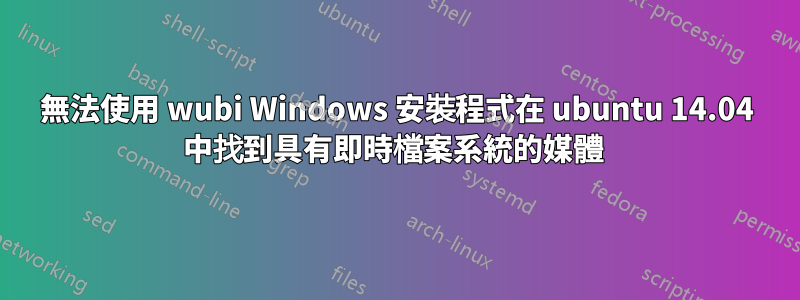 無法使用 wubi Windows 安裝程式在 ubuntu 14.04 中找到具有即時檔案系統的媒體 