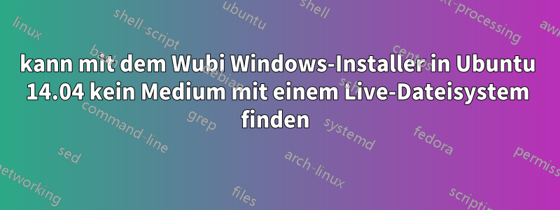 kann mit dem Wubi Windows-Installer in Ubuntu 14.04 kein Medium mit einem Live-Dateisystem finden 