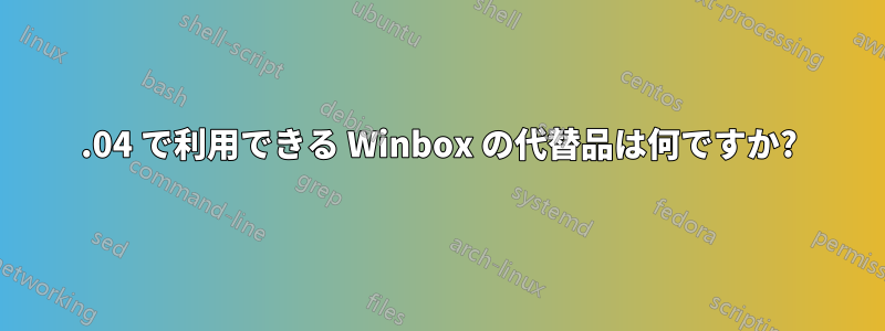 12.04 で利用できる Winbox の代替品は何ですか?