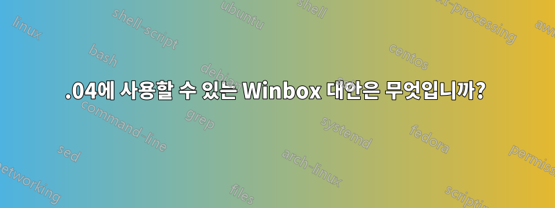 12.04에 사용할 수 있는 Winbox 대안은 무엇입니까?