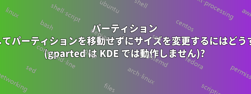 パーティション マネージャーを使用してパーティションを移動せずにサイズを変更するにはどうすればよいでしょうか (gparted は KDE では動作しません)?