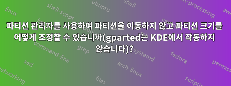 파티션 관리자를 사용하여 파티션을 이동하지 않고 파티션 크기를 어떻게 조정할 수 있습니까(gparted는 KDE에서 작동하지 않습니다)?