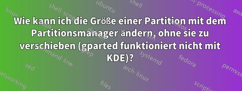 Wie kann ich die Größe einer Partition mit dem Partitionsmanager ändern, ohne sie zu verschieben (gparted funktioniert nicht mit KDE)?
