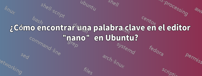 ¿Cómo encontrar una palabra clave en el editor "nano" en Ubuntu?
