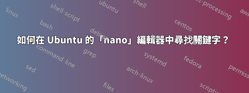 如何在 Ubuntu 的「nano」編輯器中尋找關鍵字？