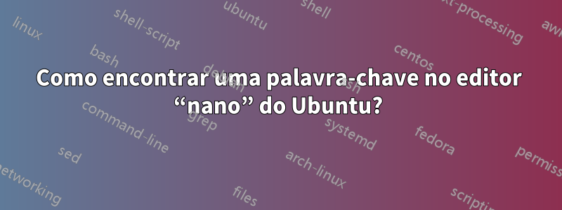 Como encontrar uma palavra-chave no editor “nano” do Ubuntu?