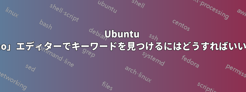 Ubuntu の「nano」エディターでキーワードを見つけるにはどうすればいいですか?