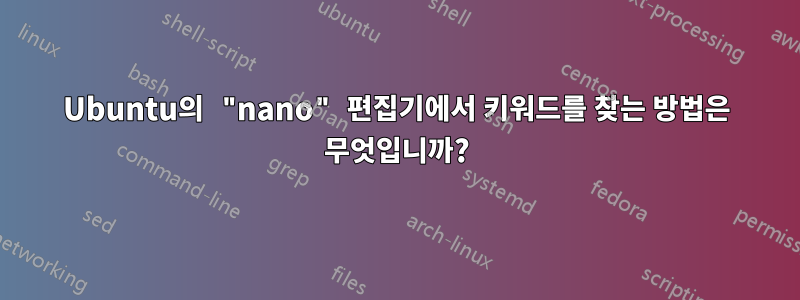Ubuntu의 "nano" 편집기에서 키워드를 찾는 방법은 무엇입니까?