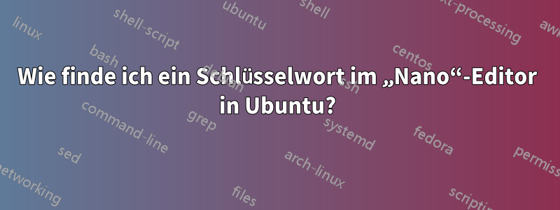Wie finde ich ein Schlüsselwort im „Nano“-Editor in Ubuntu?