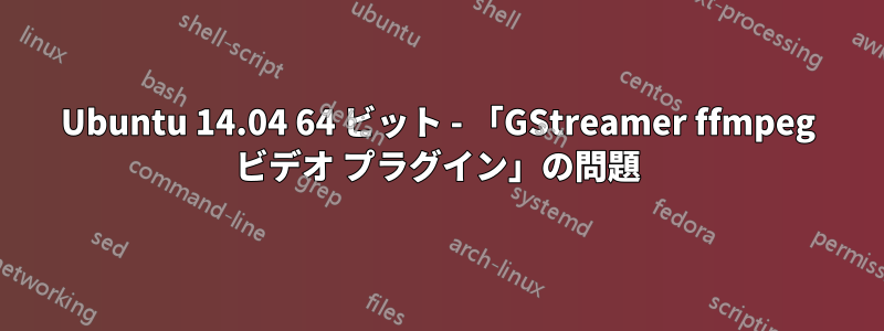 Ubuntu 14.04 64 ビット - 「GStreamer ffmpeg ビデオ プラグイン」の問題