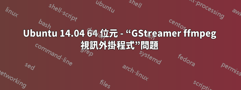 Ubuntu 14.04 64 位元 - “GStreamer ffmpeg 視訊外掛程式”問題